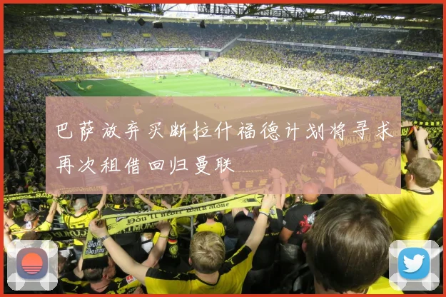 巴萨放弃买断拉什福德计划将寻求再次租借回归曼联