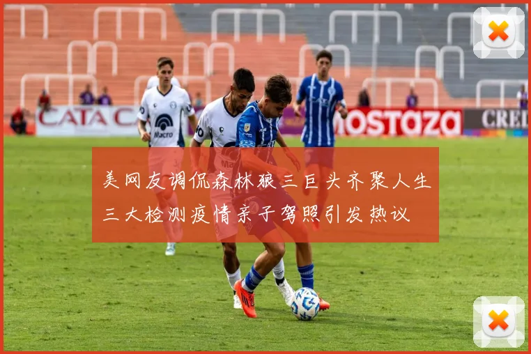 美网友调侃森林狼三巨头齐聚人生三大检测疫情亲子驾照引发热议