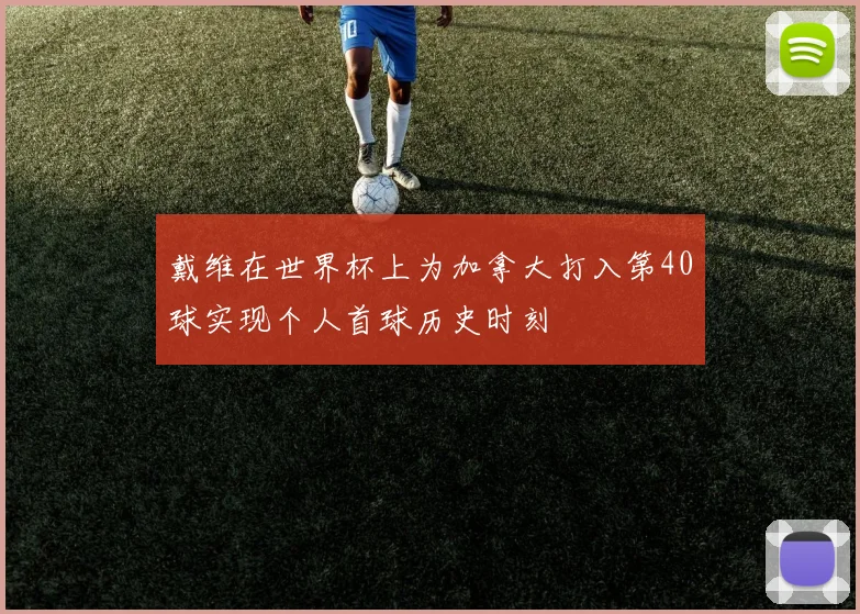 戴维在世界杯上为加拿大打入第40球实现个人首球历史时刻