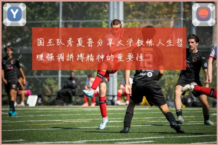国王队秀夏普分享大学教练人生哲理强调拼搏精神的重要性